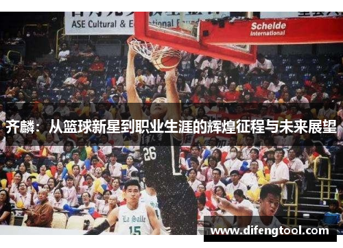 齐麟：从篮球新星到职业生涯的辉煌征程与未来展望