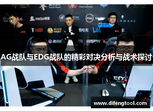 AG战队与EDG战队的精彩对决分析与战术探讨