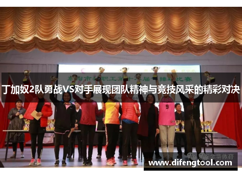 丁加奴2队勇战VS对手展现团队精神与竞技风采的精彩对决