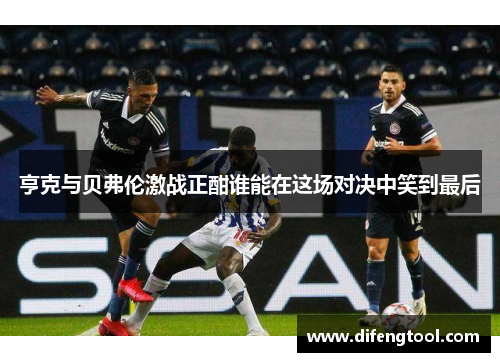 亨克与贝弗伦激战正酣谁能在这场对决中笑到最后