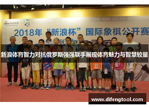 新浪体育智力对抗俄罗斯强强联手展现体育魅力与智慧较量