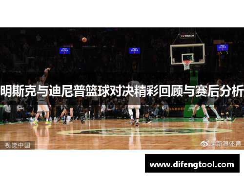 明斯克与迪尼普篮球对决精彩回顾与赛后分析