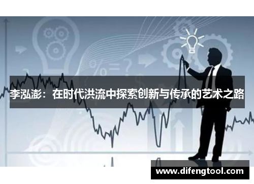 李泓澎：在时代洪流中探索创新与传承的艺术之路