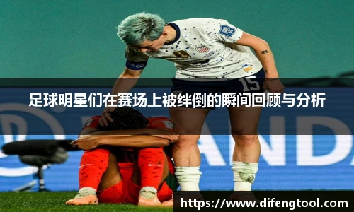 足球明星们在赛场上被绊倒的瞬间回顾与分析